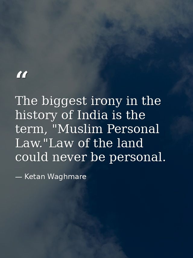 The biggest irony in the history of India is the term, "Muslim Personal Law."Law of the land could never be personal. — Ketan Waghmare