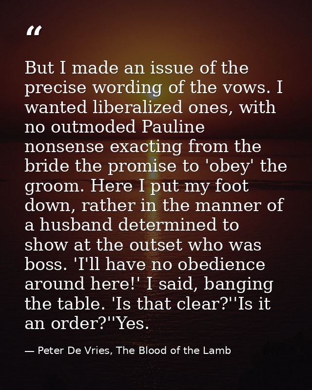 But I made an issue of the precise wording of the vows. I wanted liberalized ones, with no outmoded Pauline nonsense exa — Peter De Vries, The Blood of the Lamb