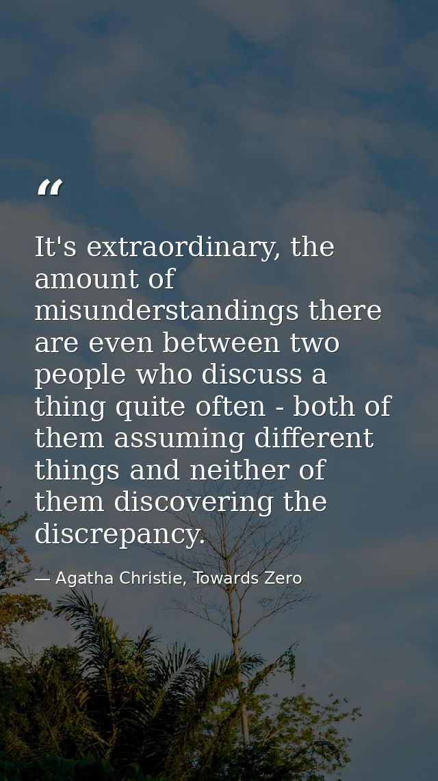 It's extraordinary, the amount of misunderstandings there are even between two people who discuss a thing quite often -  — Agatha Christie, Towards Zero