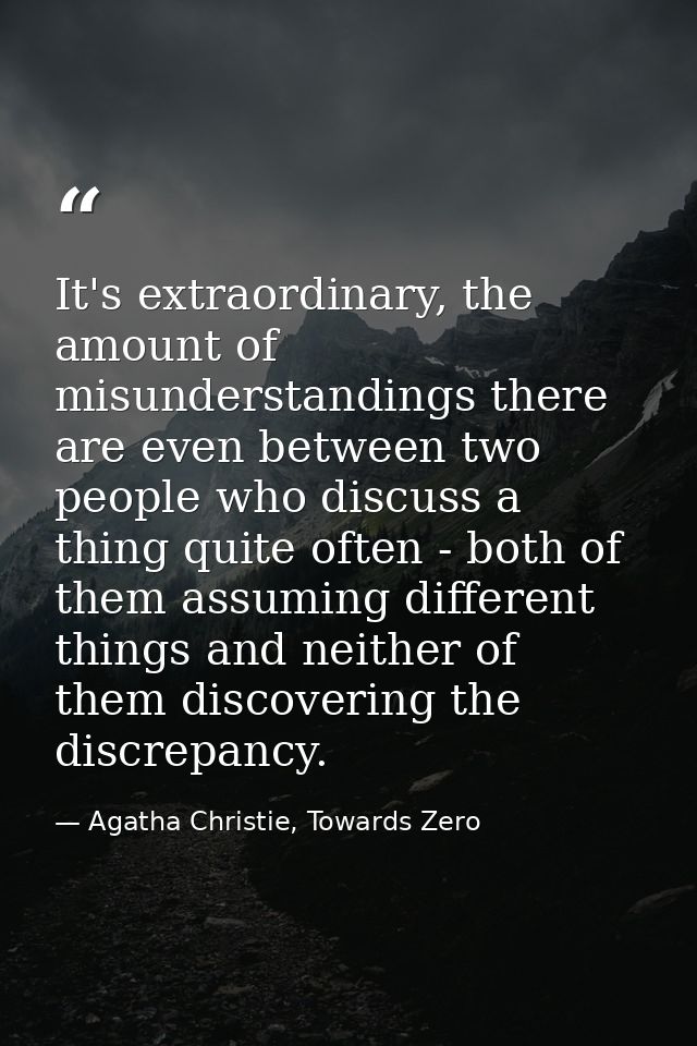 It's extraordinary, the amount of misunderstandings there are even between two people who discuss a thing quite often -  — Agatha Christie, Towards Zero
