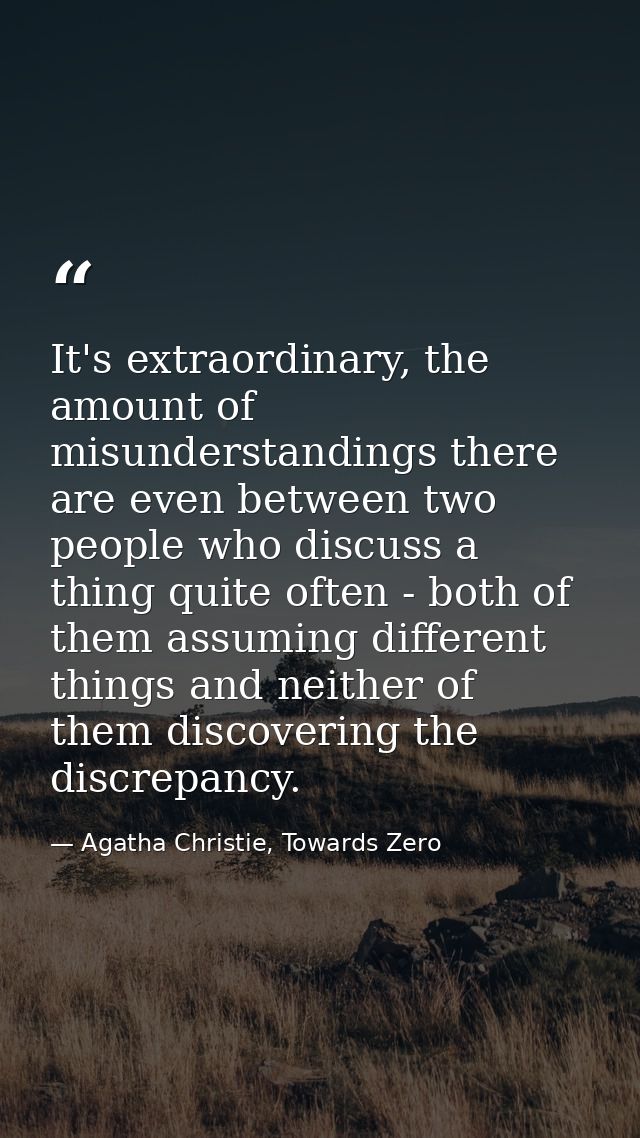It's extraordinary, the amount of misunderstandings there are even between two people who discuss a thing quite often -  — Agatha Christie, Towards Zero