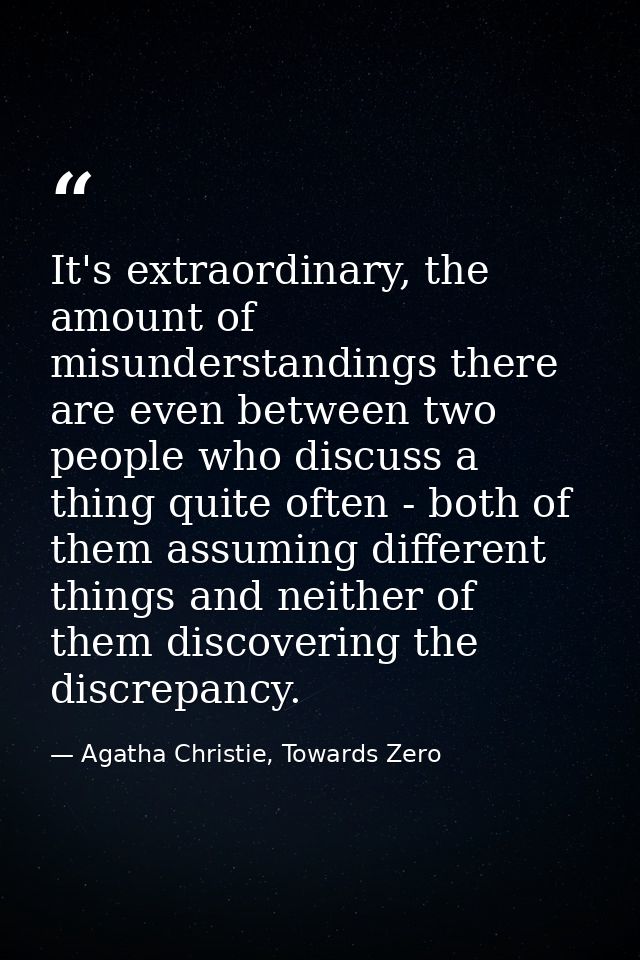 It's extraordinary, the amount of misunderstandings there are even between two people who discuss a thing quite often -  — Agatha Christie, Towards Zero