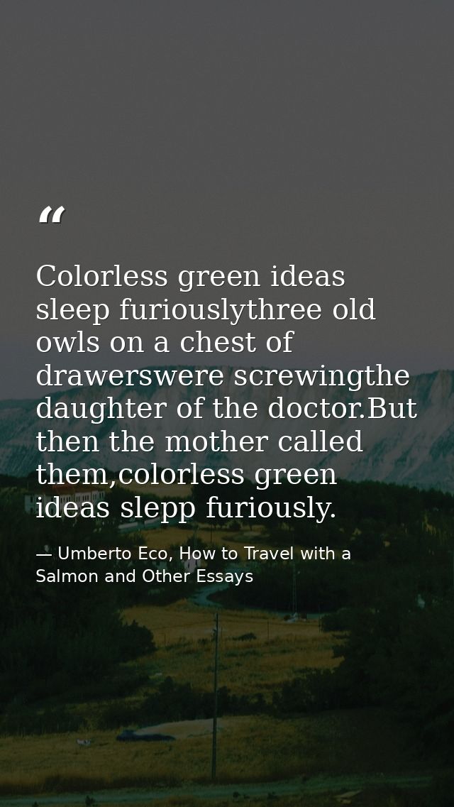 Colorless green ideas sleep furiouslythree old owls on a chest of drawerswere screwingthe daughter of the doctor.But the — Umberto Eco, How to Travel with a Salmon and Other Essays