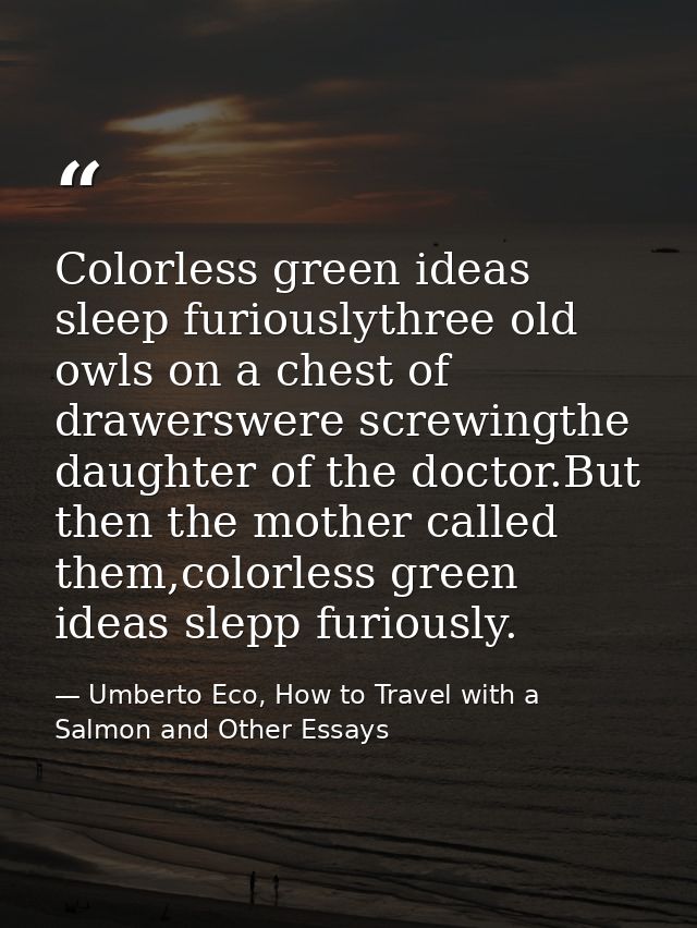 Colorless green ideas sleep furiouslythree old owls on a chest of drawerswere screwingthe daughter of the doctor.But the — Umberto Eco, How to Travel with a Salmon and Other Essays