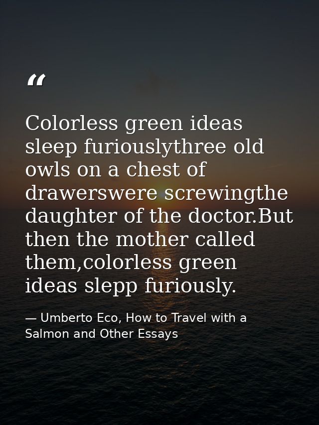 Colorless green ideas sleep furiouslythree old owls on a chest of drawerswere screwingthe daughter of the doctor.But the — Umberto Eco, How to Travel with a Salmon and Other Essays