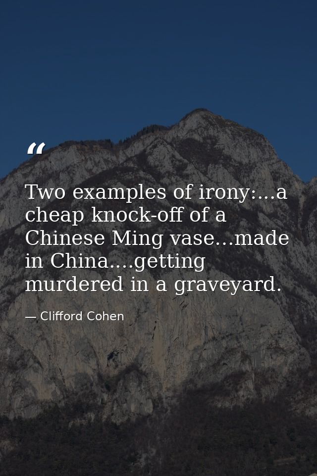 Two examples of irony:...a cheap knock-off of a Chinese Ming vase…made in China....getting murdered in a graveyard. — Clifford Cohen