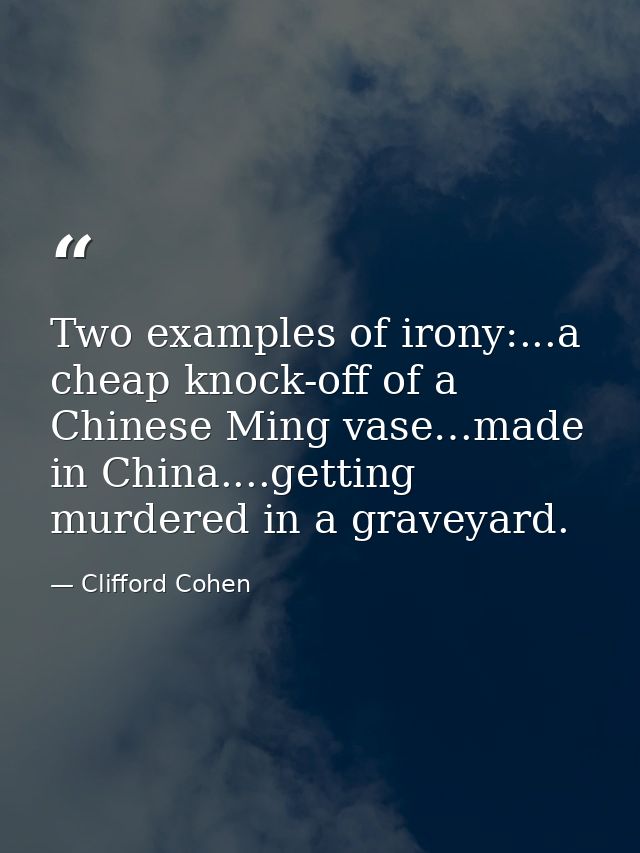 Two examples of irony:...a cheap knock-off of a Chinese Ming vase…made in China....getting murdered in a graveyard. — Clifford Cohen
