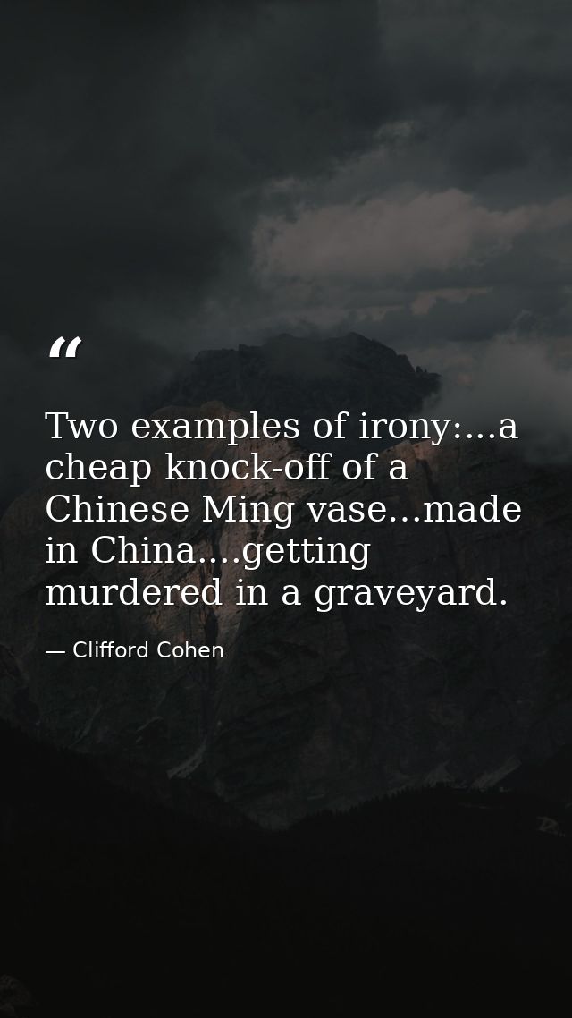 Two examples of irony:...a cheap knock-off of a Chinese Ming vase…made in China....getting murdered in a graveyard. — Clifford Cohen