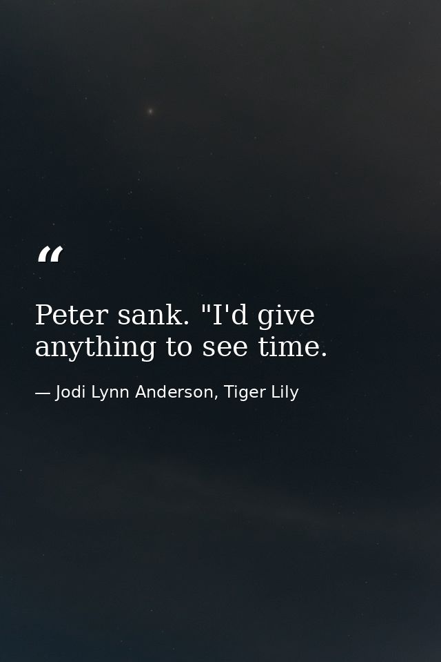 Peter sank. "I'd give anything to see time. — Jodi Lynn Anderson, Tiger Lily
