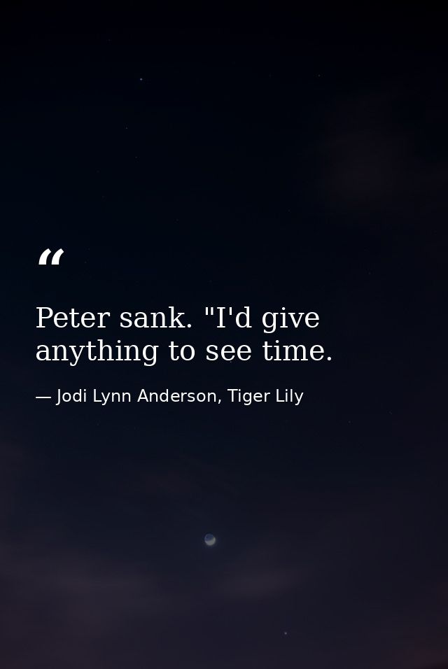Peter sank. "I'd give anything to see time. — Jodi Lynn Anderson, Tiger Lily
