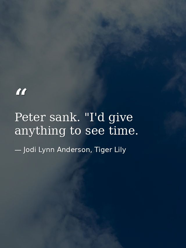 Peter sank. "I'd give anything to see time. — Jodi Lynn Anderson, Tiger Lily