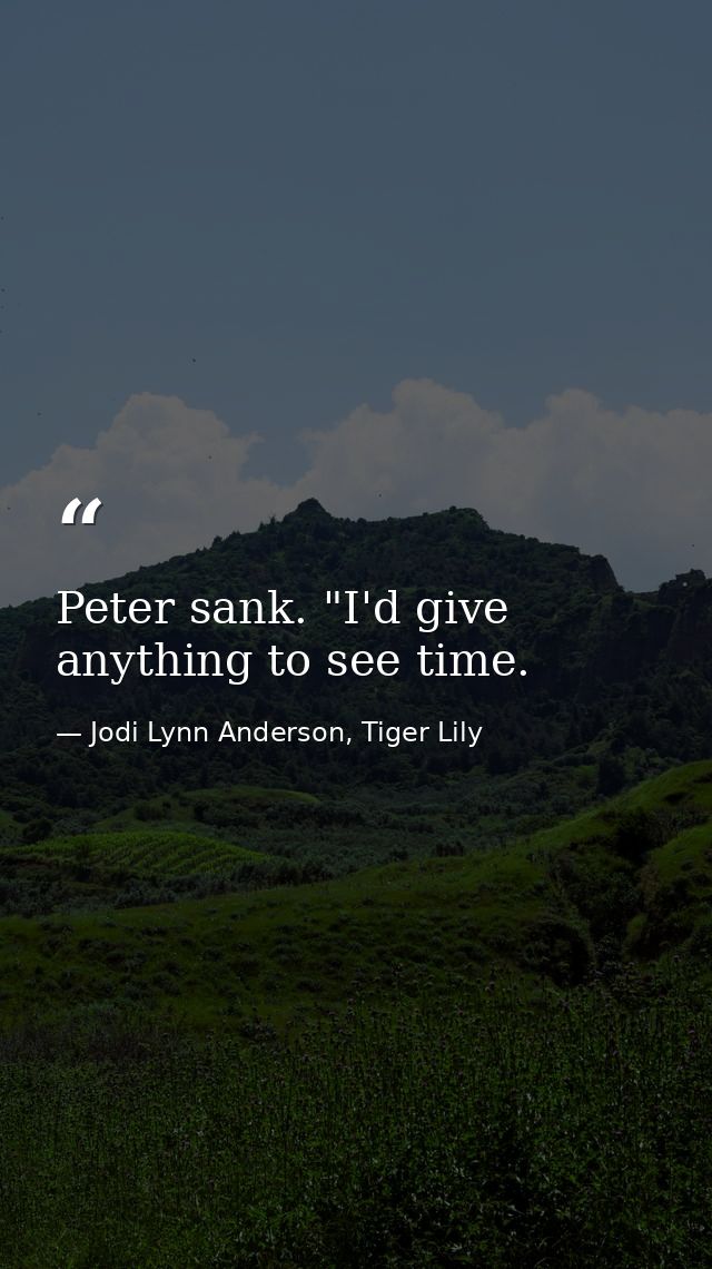 Peter sank. "I'd give anything to see time. — Jodi Lynn Anderson, Tiger Lily
