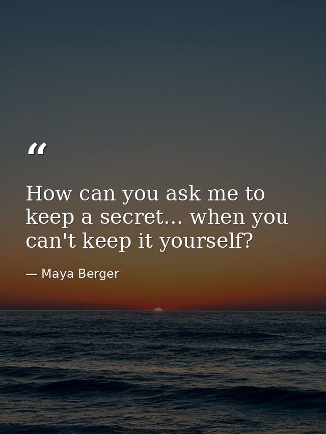 How can you ask me to keep a secret... when you can't keep it yourself? — Maya Berger