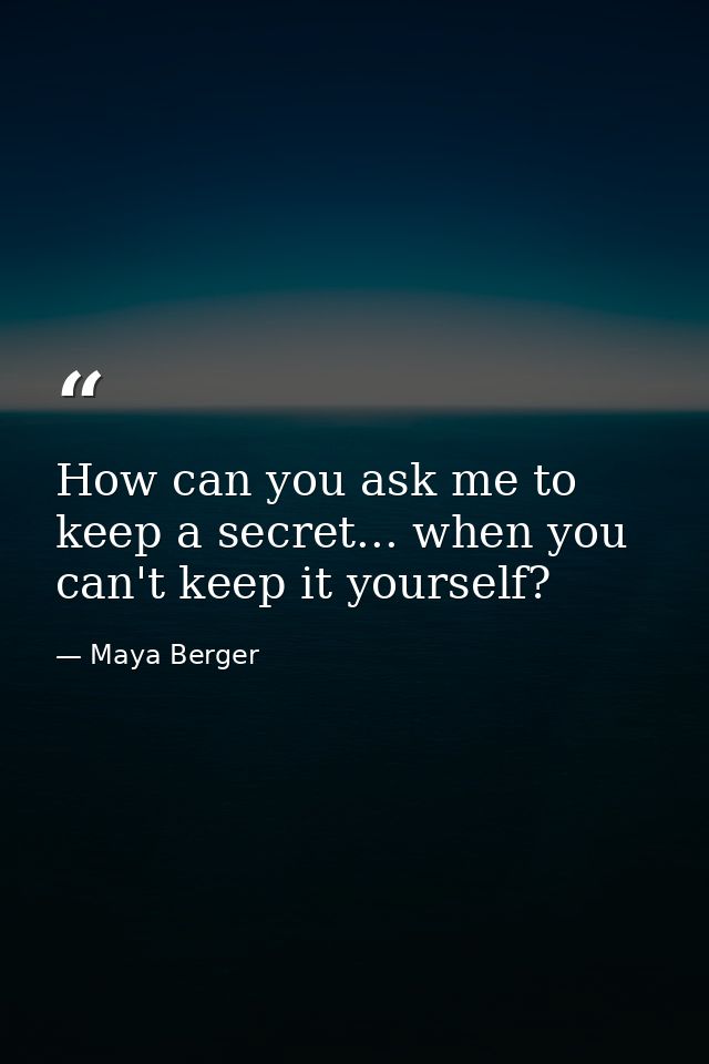 How can you ask me to keep a secret... when you can't keep it yourself? — Maya Berger