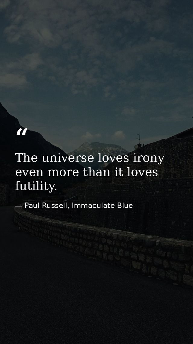 The universe loves irony even more than it loves futility. — Paul Russell, Immaculate Blue