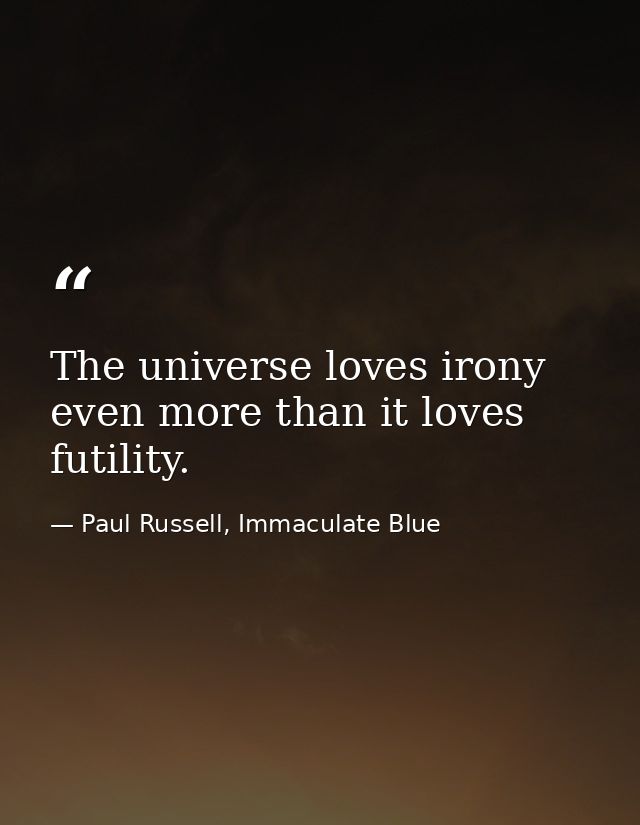 The universe loves irony even more than it loves futility. — Paul Russell, Immaculate Blue