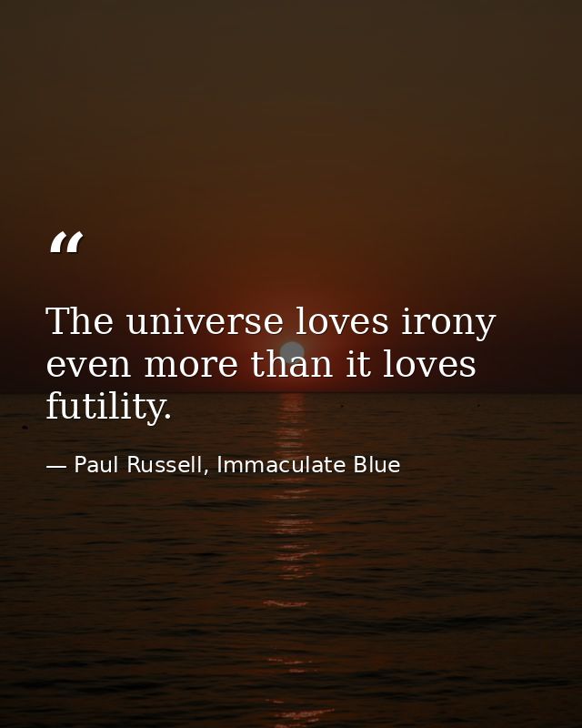 The universe loves irony even more than it loves futility. — Paul Russell, Immaculate Blue