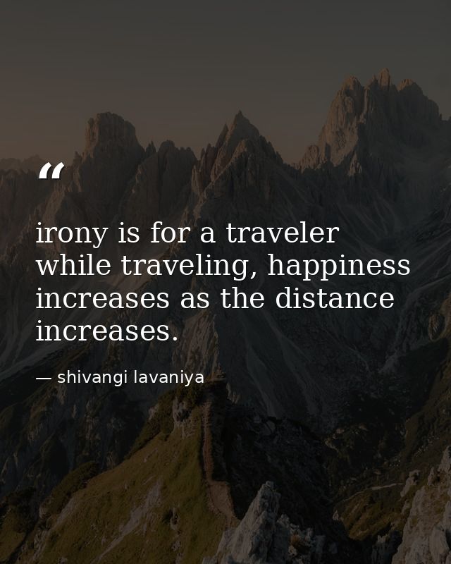 irony is for a traveler while traveling, happiness increases as the distance increases. — shivangi lavaniya
