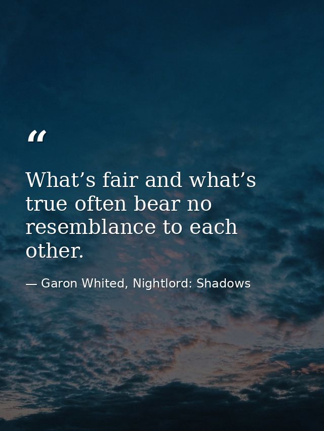 What’s fair and what’s true often bear no resemblance to each other. — Garon Whited, Nightlord: Shadows