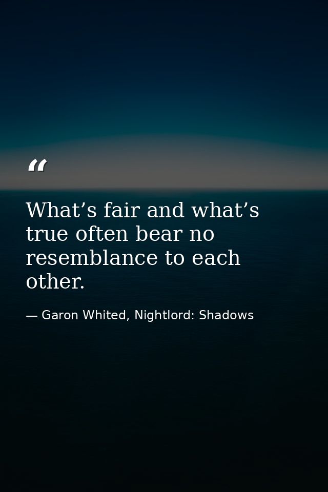 What’s fair and what’s true often bear no resemblance to each other. — Garon Whited, Nightlord: Shadows