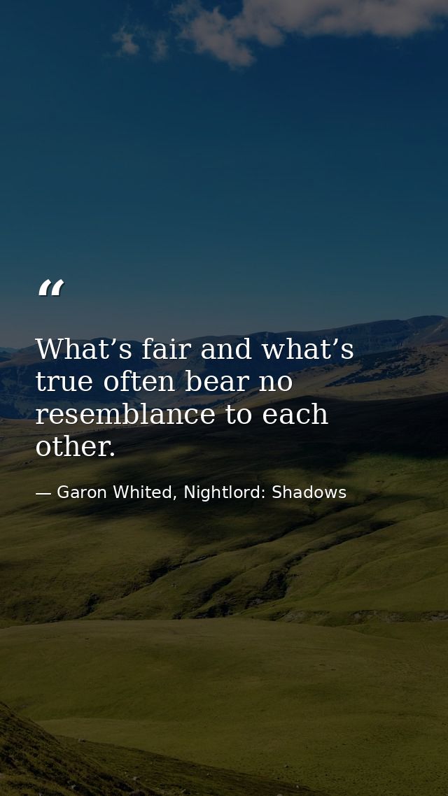 What’s fair and what’s true often bear no resemblance to each other. — Garon Whited, Nightlord: Shadows