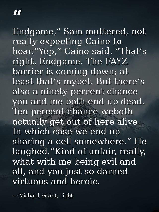 Endgame,” Sam muttered, not really expecting Caine to hear.“Yep,” Caine said. “That’s right. Endgame. The FAYZ barrier i — Michael  Grant, Light