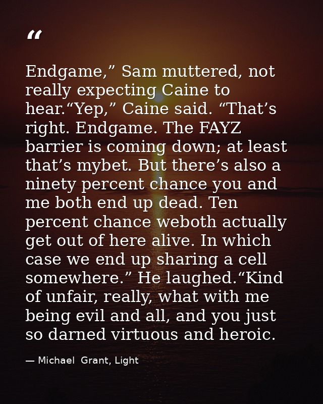 Endgame,” Sam muttered, not really expecting Caine to hear.“Yep,” Caine said. “That’s right. Endgame. The FAYZ barrier i — Michael  Grant, Light