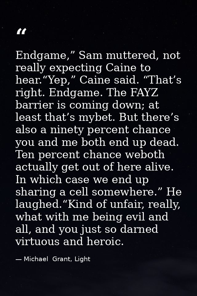 Endgame,” Sam muttered, not really expecting Caine to hear.“Yep,” Caine said. “That’s right. Endgame. The FAYZ barrier i — Michael  Grant, Light