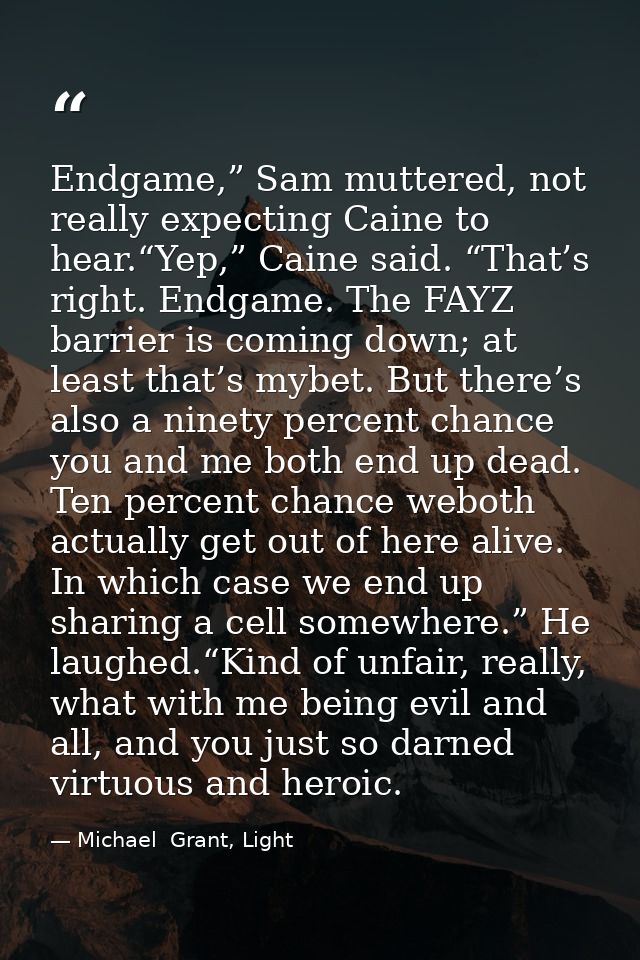 Endgame,” Sam muttered, not really expecting Caine to hear.“Yep,” Caine said. “That’s right. Endgame. The FAYZ barrier i — Michael  Grant, Light