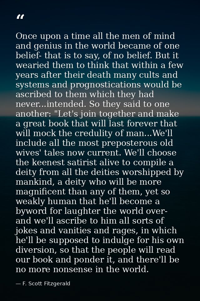 Once upon a time all the men of mind and genius in the world became of one belief- that is to say, of no belief. But it  — F. Scott Fitzgerald