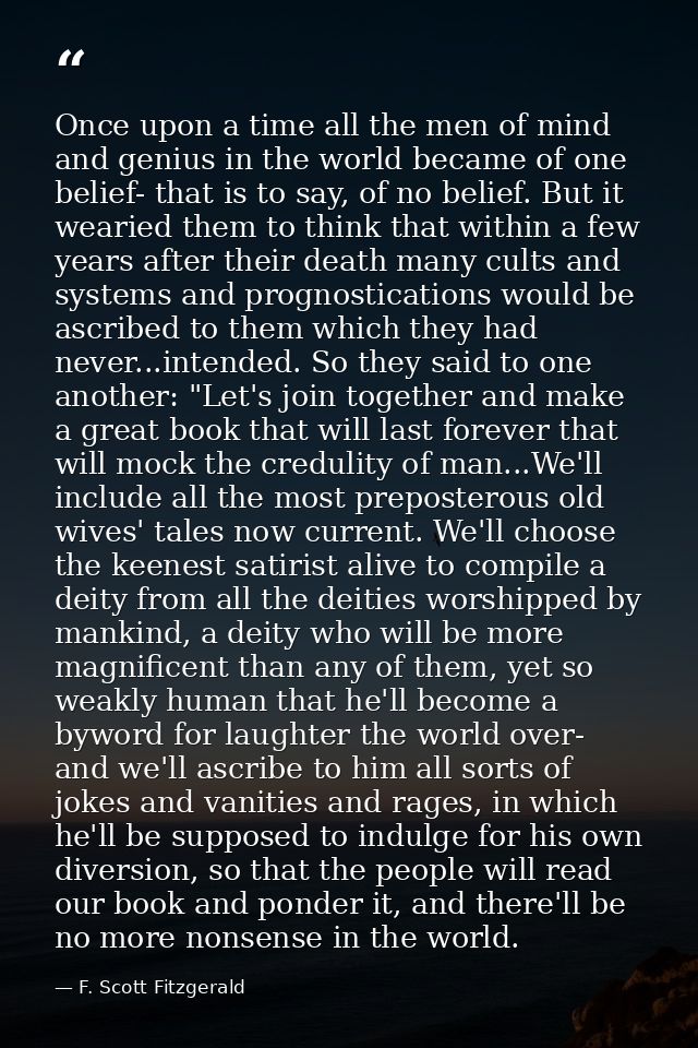 Once upon a time all the men of mind and genius in the world became of one belief- that is to say, of no belief. But it  — F. Scott Fitzgerald