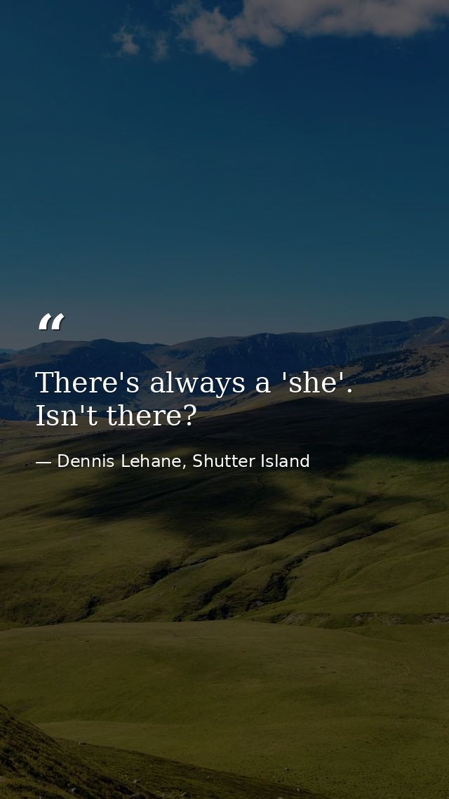 There's always a 'she'. Isn't there? — Dennis Lehane, Shutter Island