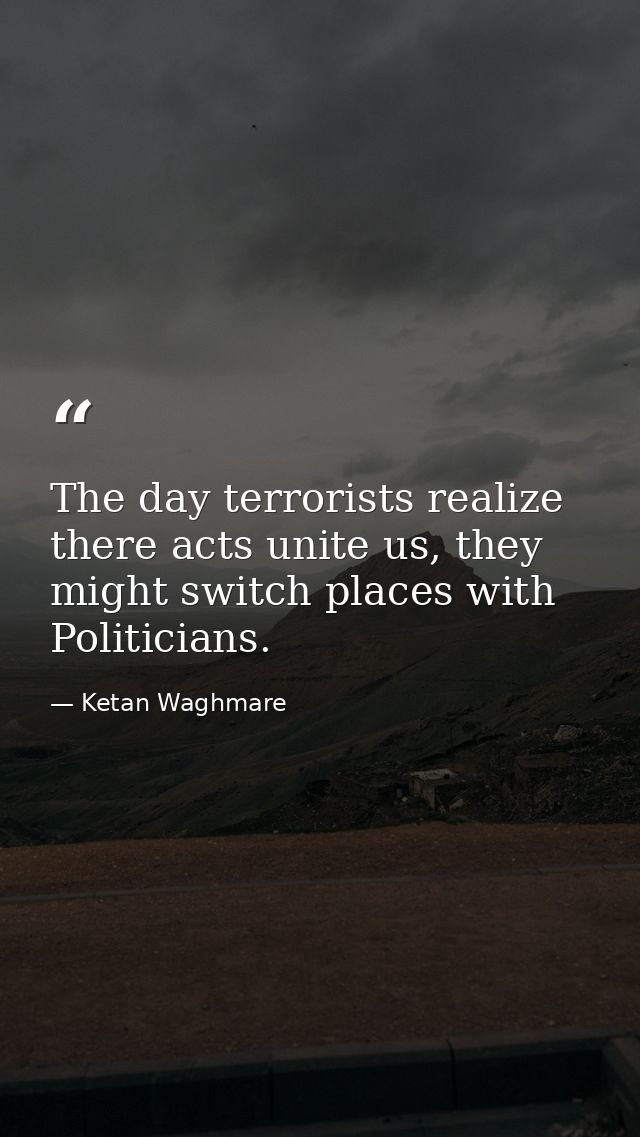 The day terrorists realize there acts unite us, they might switch places with Politicians. — Ketan Waghmare