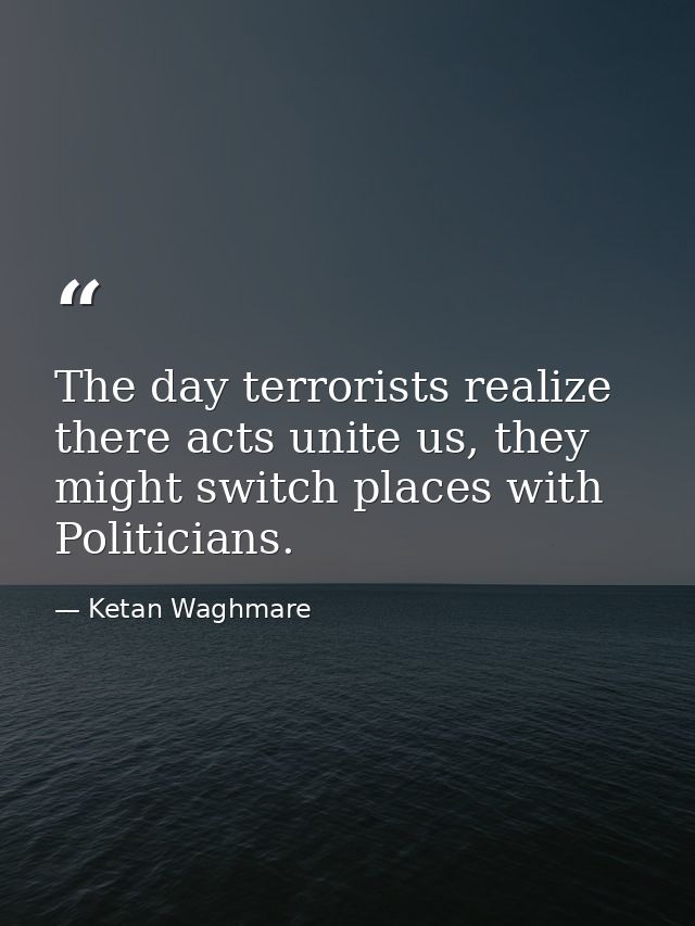 The day terrorists realize there acts unite us, they might switch places with Politicians. — Ketan Waghmare