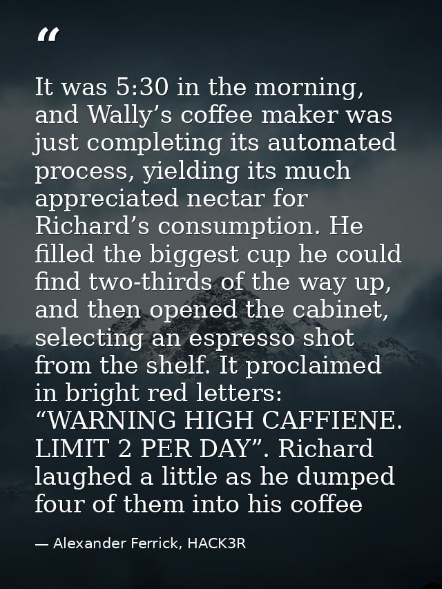 It was 5:30 in the morning, and Wally’s coffee maker was just completing its automated process, yielding its much apprec — Alexander Ferrick, HACK3R