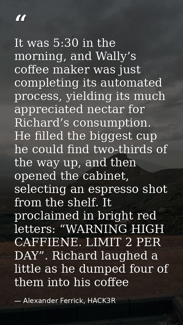 It was 5:30 in the morning, and Wally’s coffee maker was just completing its automated process, yielding its much apprec — Alexander Ferrick, HACK3R