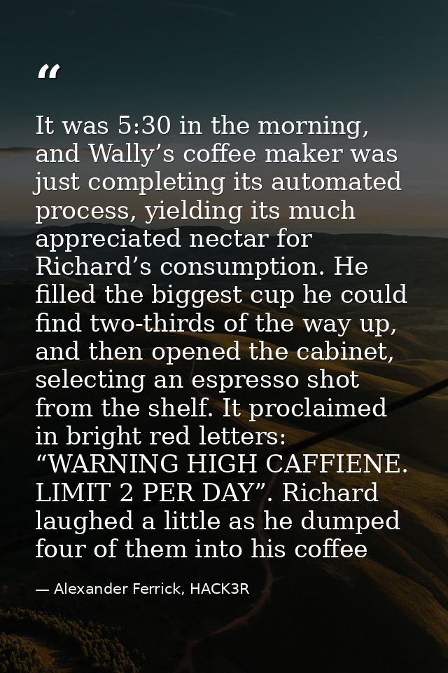 It was 5:30 in the morning, and Wally’s coffee maker was just completing its automated process, yielding its much apprec — Alexander Ferrick, HACK3R
