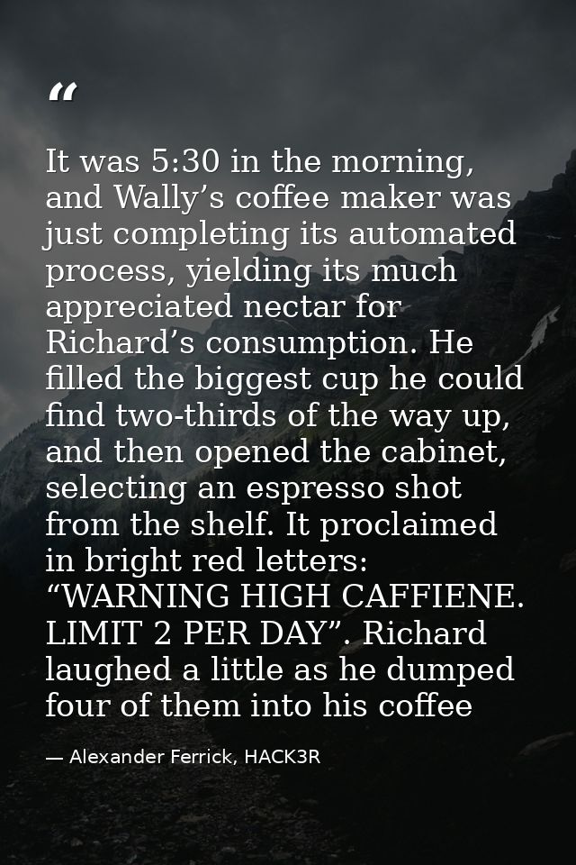 It was 5:30 in the morning, and Wally’s coffee maker was just completing its automated process, yielding its much apprec — Alexander Ferrick, HACK3R