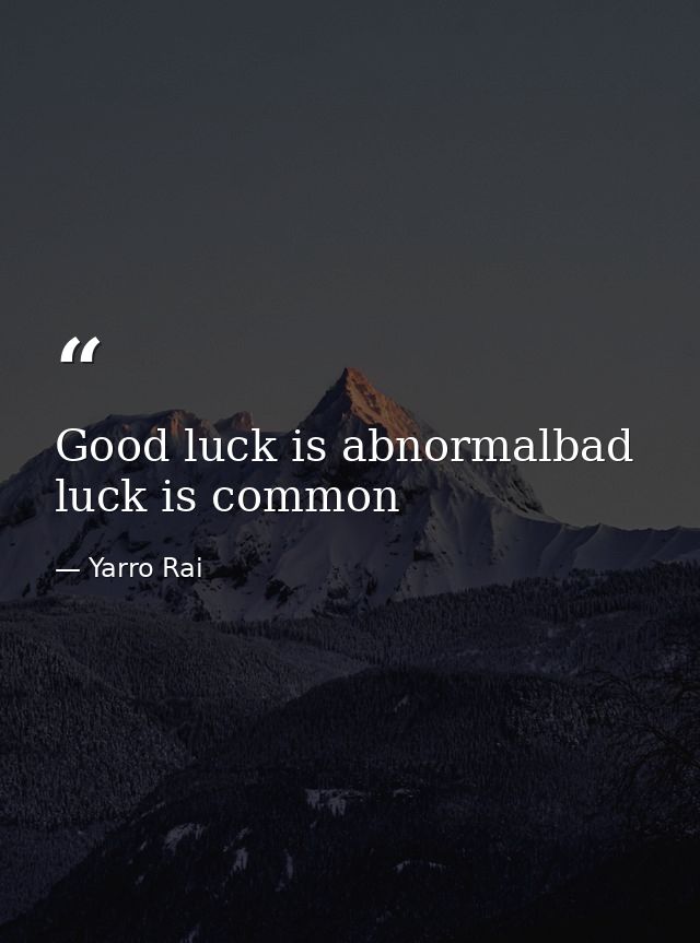 Good luck is abnormalbad luck is common — Yarro Rai