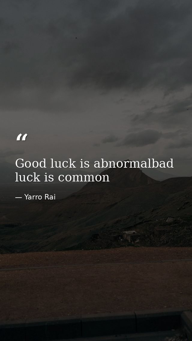 Good luck is abnormalbad luck is common — Yarro Rai