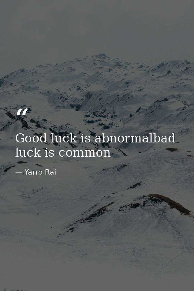 Good luck is abnormalbad luck is common — Yarro Rai