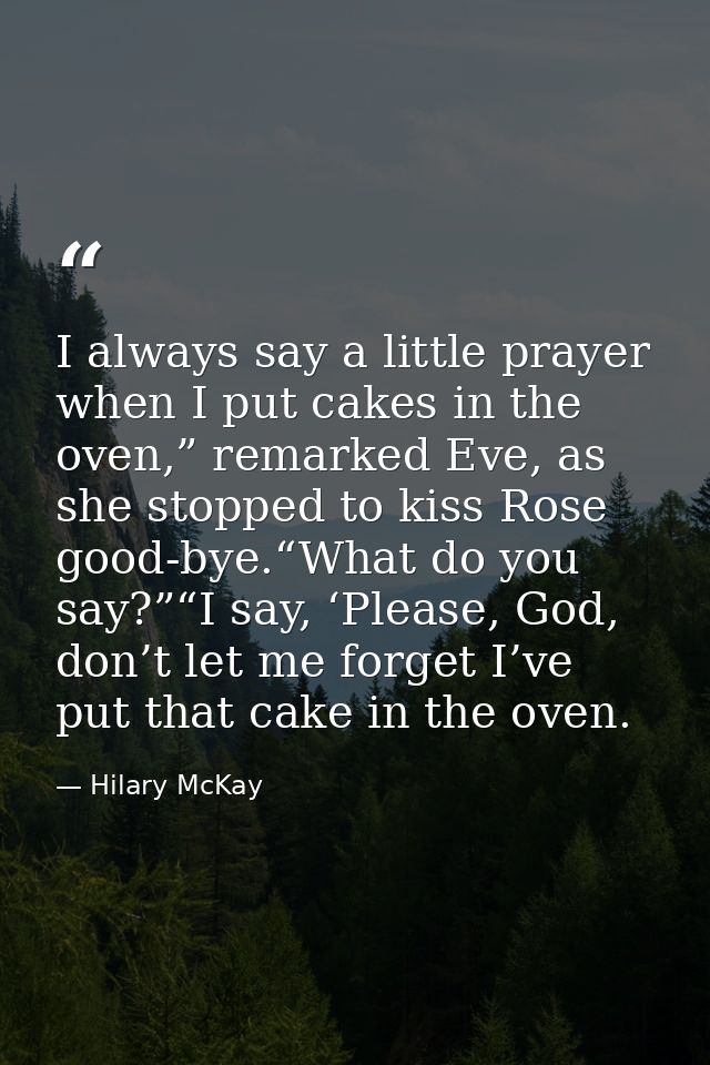 I always say a little prayer when I put cakes in the oven,” remarked Eve, as she stopped to kiss Rose good-bye.“What do  — Hilary McKay