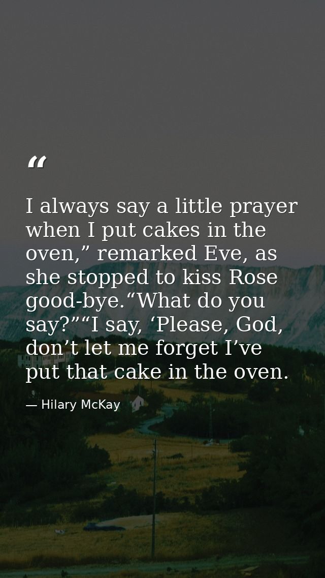 I always say a little prayer when I put cakes in the oven,” remarked Eve, as she stopped to kiss Rose good-bye.“What do  — Hilary McKay
