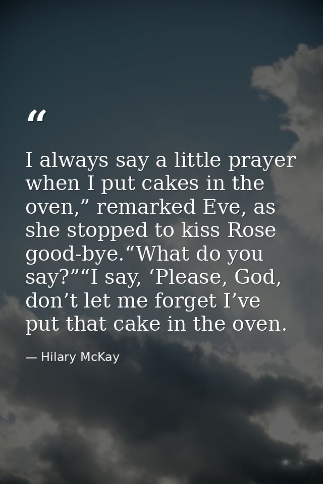 I always say a little prayer when I put cakes in the oven,” remarked Eve, as she stopped to kiss Rose good-bye.“What do  — Hilary McKay