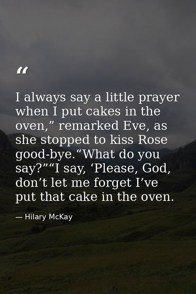 I always say a little prayer when I put cakes in the oven,” remarked Eve, as she stopped to kiss Rose good-bye.“What do  — Hilary McKay
