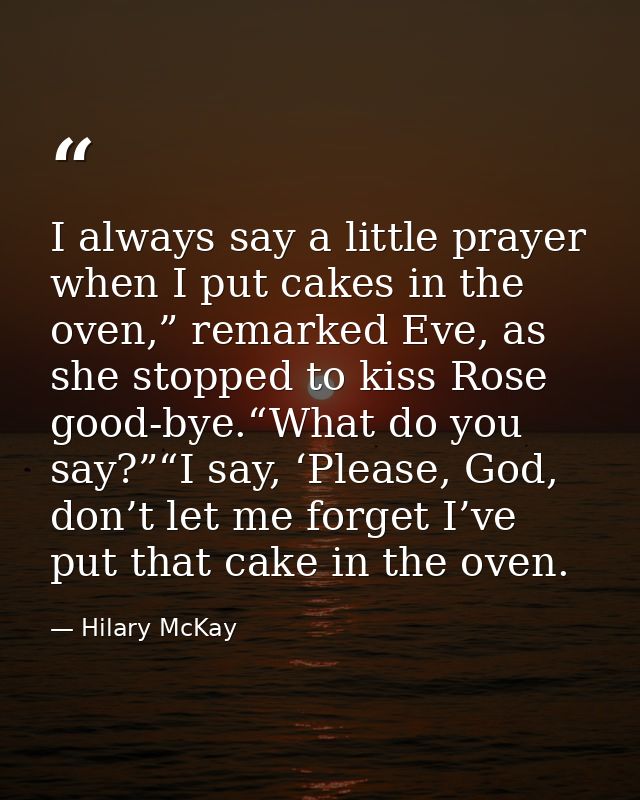 I always say a little prayer when I put cakes in the oven,” remarked Eve, as she stopped to kiss Rose good-bye.“What do  — Hilary McKay