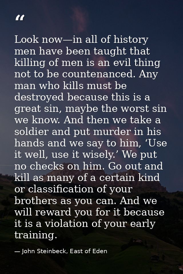 Look now—in all of history men have been taught that killing of men is an evil thing not to be countenanced. Any man who — John Steinbeck, East of Eden