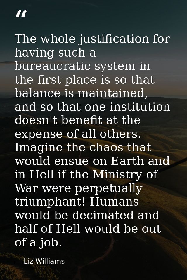 The whole justification for having such a bureaucratic system in the first place is so that balance is maintained, and s — Liz Williams