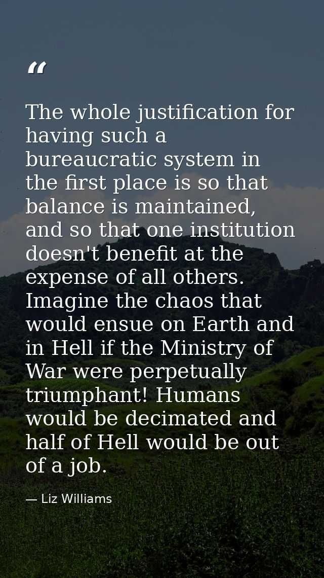 The whole justification for having such a bureaucratic system in the first place is so that balance is maintained, and s — Liz Williams