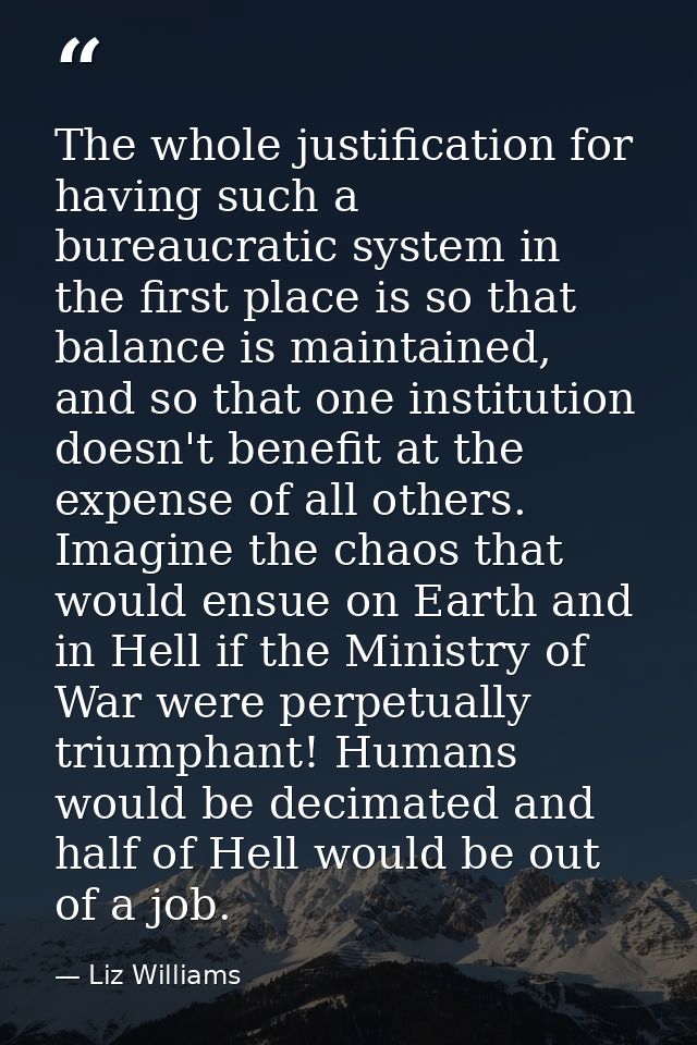 The whole justification for having such a bureaucratic system in the first place is so that balance is maintained, and s — Liz Williams